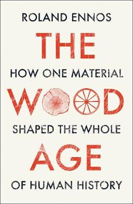 Wood Age - How One Material Shaped The Whole Of Human History
