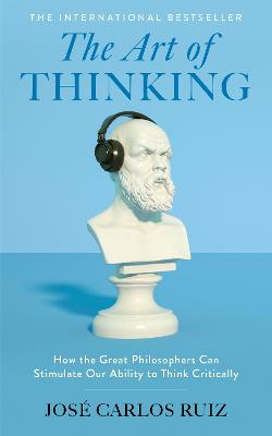 Art Of Thinking - How The Great Philosophers Can Stimulate Our Ability To Think Critically