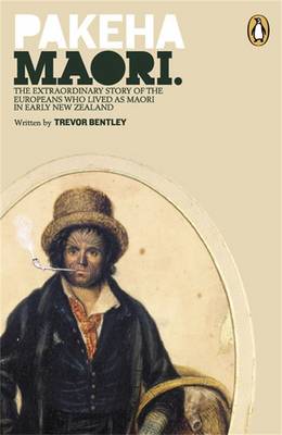 Pakeha Maori - The Extraordinary Story Of The Europeans Who Lived As Maori In Early New Zealand