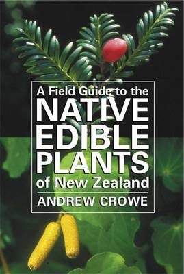 Field Guide To The Native Edible Plants Of New Zealand