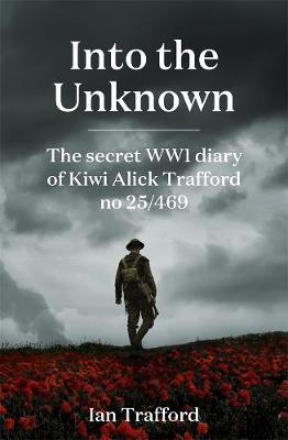 Into The Unknown - The Secret WWI Diary Of Kiwi Alick Trafford No. 25/469