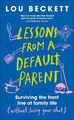 Lessons from a Default Parent - Surviving the Front Line of Family Life (Without Losing Your Sh*t)