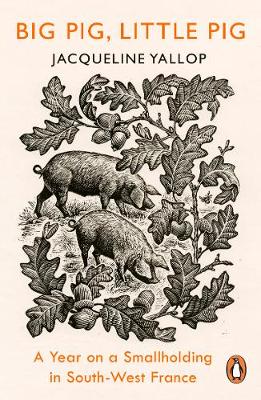 Big Pig Little Pig - A Year On A Smallholding In South West France