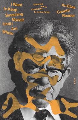 I Want To Keep Smashing Myself Until I Am Whole -  An Elias Canetti Reader