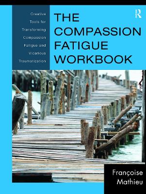 Compassion Fatigue Workbook - Creative Tools for Transforming Compassion Fatigue and Vicarious Traumatization