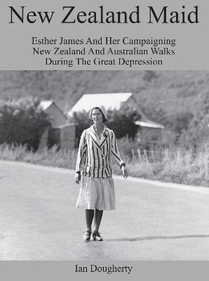 New Zealand Maid - Esther James and Her Campaigning New Zealand and Australian Walks During the Great Depression