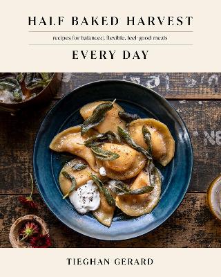 Half Baked Harvest Every Day - Recipes for Balanced, Flexible, Feel-Good Meals A Cookbook