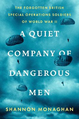 Quiet Company of Dangerous Men The Forgotten British Special Operations Soldiers of World War II