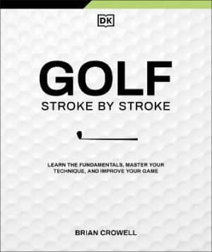 Golf Stroke by Stroke - Learn the Fundamentals, Master Your Technique, and Improve Your Game