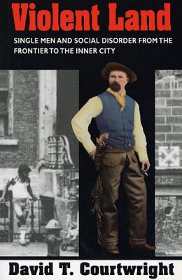 Violent Land - Single Men and Social Disorder from the Frontier to the Inner City