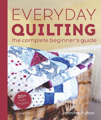 Everyday Quilting - The Complete Beginner's Guide to 15 Fun Projects