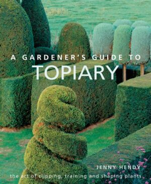 Gardeners Guide To Topiary - The Art Of Clipping Training And Shaping Plants
