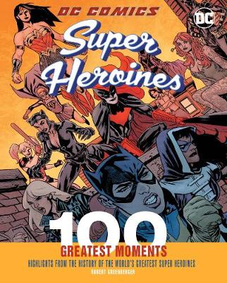 DC Comics Super Heroines - 100 Greatest Moments: Highlights from the History of the World's Greatest Super Heroines
