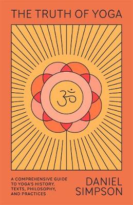 Truth of Yoga - A Comprehensive Guide To Yogas History Texts Philosophy And Practices