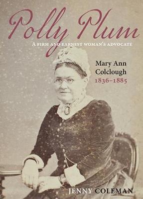 Polly Plum - A Firm And Earnest Womans Advocate -- Mary Ann Colclough 1836-1885