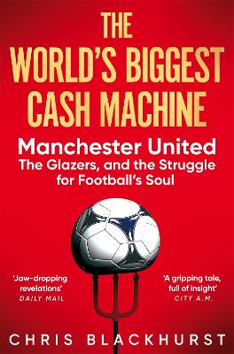 Worlds Biggest Cash Machine - Manchester United, the Glazers, and the Struggle for Football's Soul