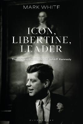 Icon Libertine Leader - The Life And Presidency Of John F Kennedy