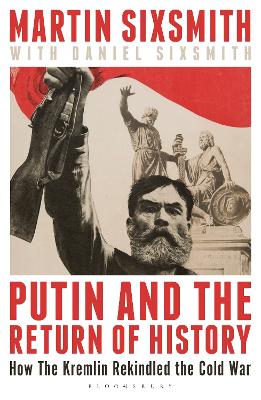 Putin and the Return of History - How the Kremlin Rekindled the Cold War
