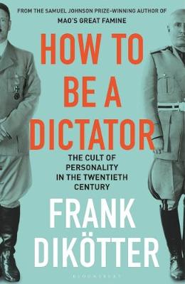 How To Be A Dictator - The Cult Of Personality In The Twentieth Century