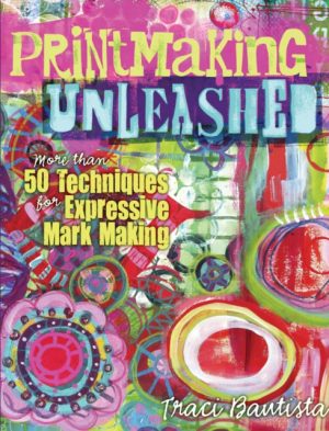 Printmaking Unleashed - More Than 50 Techniques For Expressive Mark Making