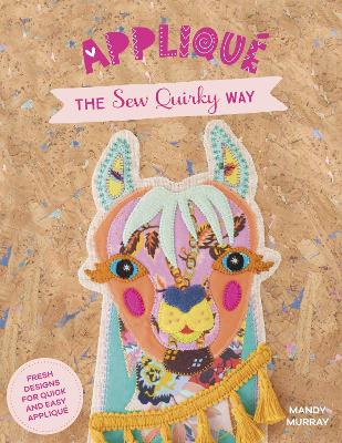 Applique The Sew Quirky Way - Fresh Designs For Quick And Easy Applique