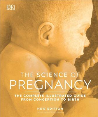 Science of Pregnancy -The Complete Illustrated Guide From Conception to Birth