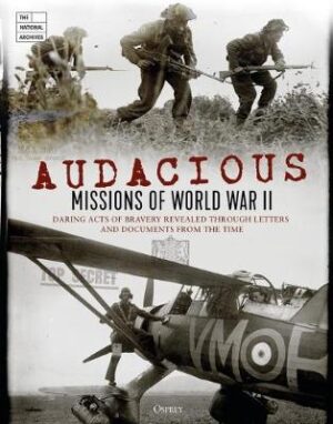 Audacious Missions of World War II -  Daring Acts of Bravery Revealed Through Letters and Documents from the Time