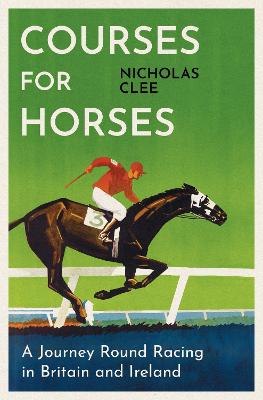 Courses For Horses - A Journey Round the Racecourses of Great Britain and Ireland
