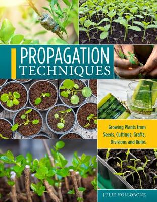 Propagation Techniques for Flowers, Vegetables, and Trees - Growing Plants from Seeds, Cuttings, Grafts, Division, and Bulbs