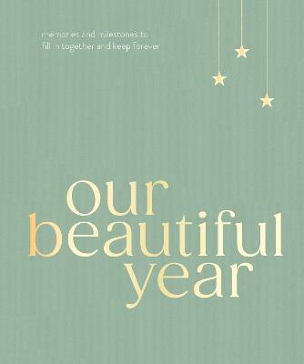 Our Beautiful Year - Memories and milestones to fill in together and keep forever