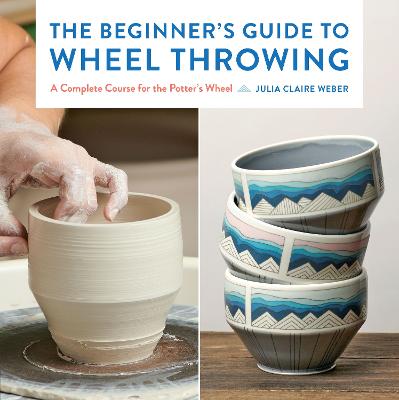 Beginners Guide to Wheel Throwing - A Complete Course for the Potter's ...