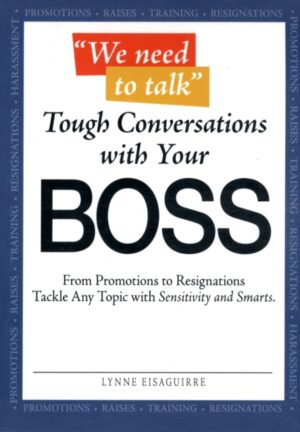 We Need to Talk - Tough Conversations With Your Boss: From Promotions to Resignations Tackle Any Topic with Sensitivity and Smarts