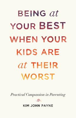 Being at Your Best When Your Kids Are At Their Worst - Practical Compassion In Parenting