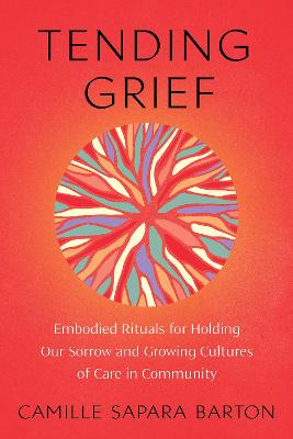 Tending Grief - Embodied Rituals For Holding Our Sorrow And Growing Cultures Of Care In Community