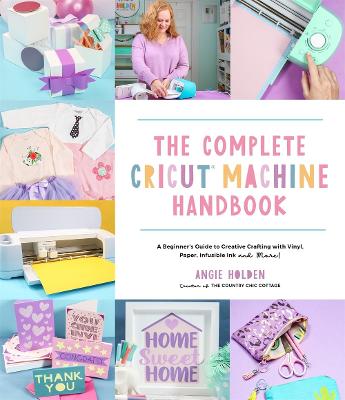Complete Cricut Machine Handbook - A Beginners Guide to Creative Crafting with Vinyl, Paper, Infusible Ink and More!