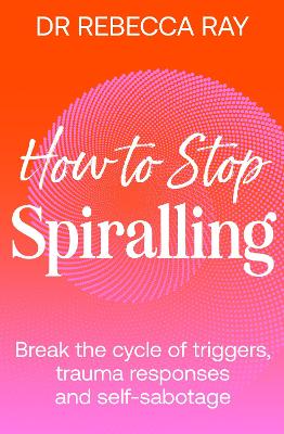 How to Stop Spiralling - Break the cycle of triggers, trauma responses and self-sabotage