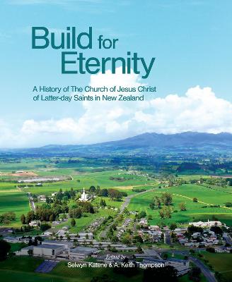 Build for Eternity - A History of The Church of Jesus Christ of Latter-day Saints in New Zealand