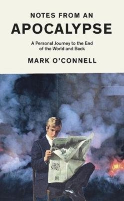 Notes From An Apocalypse - A Personal Journey To The End Of The World And Back
