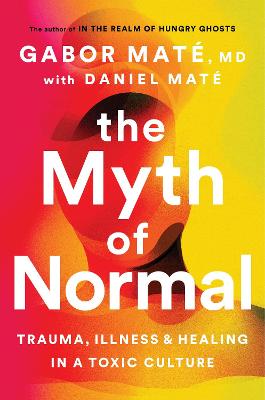 Myth Of Normal - Trauma Illness And Healing In A Toxic Culture