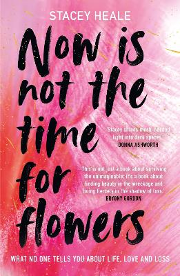Now Is Not The Time For Flowers - What No One Tells You About Life Love And Loss