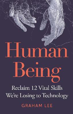 Human Being -  Reclaim 12 Vital Skills We're Losing to Technology
