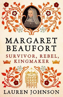 Margaret Beaufort - Survivor, Rebel, Kingmaker