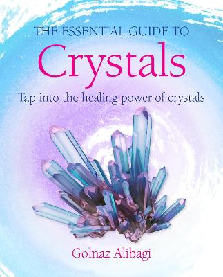 Essential Guide To Crystals - Tap Into The Healing Power Of Crystals