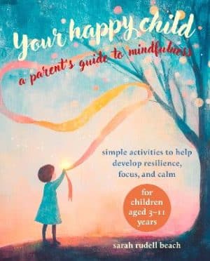 Your Happy Child - A Parent's Guide to Mindfulness - Simple Activities to Help Develop Resilience, Focus, and Calm