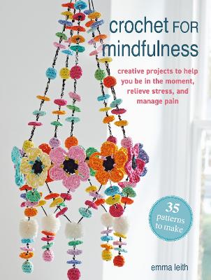 Crochet for Mindfulness - 35 patterns to make - Creative Projects to Help You be in the Moment, Relieve Stress ,Manage Pain