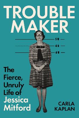 Troublemaker - The Fierce Unruly Life Of Jessica Mitford
