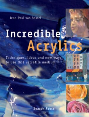 Incredible Acrylics - Techniques, Ideas and New Ways to Use This Versatile Medium