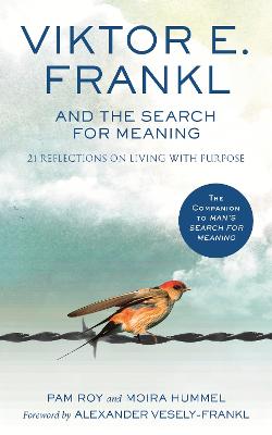 Viktor E Frankl and the Search for Meaning - 21 Reflections on Living with Purpose