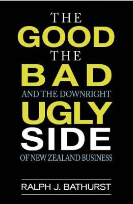 Good The Bad and the Downright Ugly Side of New Zealand Business