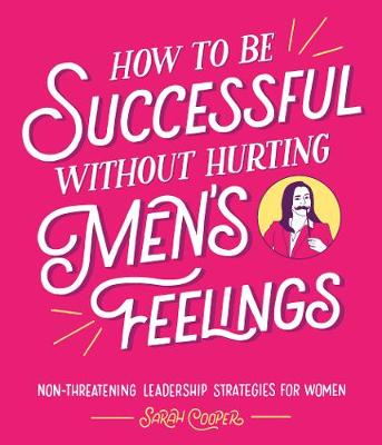 How to Be Successful Without Hurting Mens Feelings - Non Threatening Leadership Strategies For Women